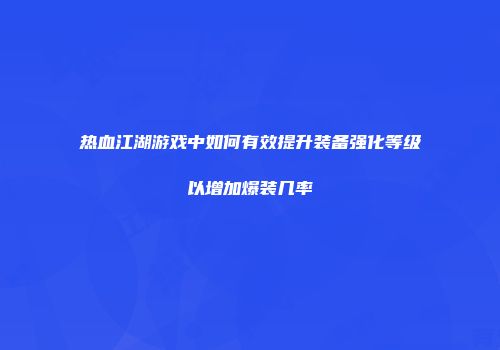 热血江湖游戏中如何有效提升装备强化等级以增加爆装几率