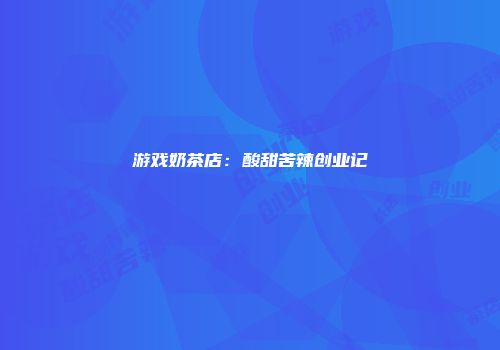 游戏奶茶店：酸甜苦辣创业记