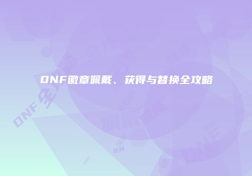 DNF徽章佩戴、获得与替换全攻略