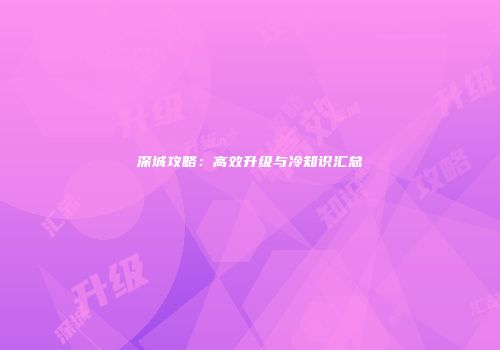 深城攻略：高效升级与冷知识汇总