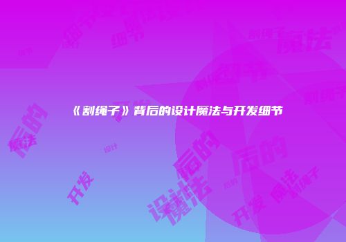 《割绳子》背后的设计魔法与开发细节