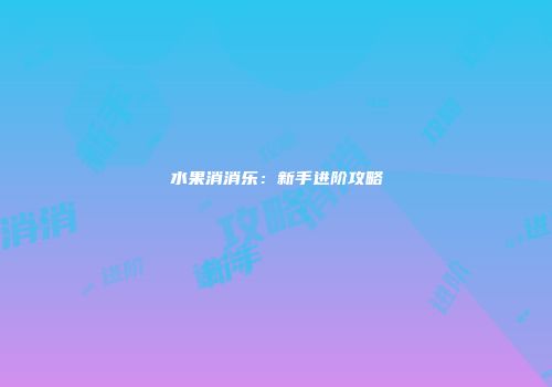 水果消消乐：新手进阶攻略