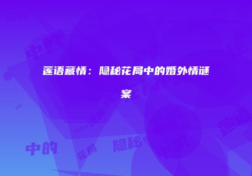 莲语藏情：隐秘花局中的婚外情谜案