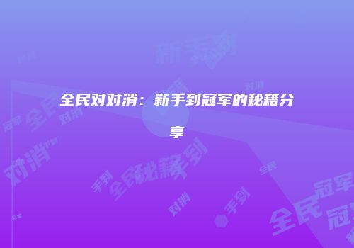 全民对对消：新手到冠军的秘籍分享