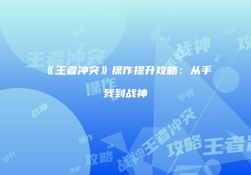 《王者冲突》操作提升攻略：从手残到战神