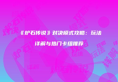 《炉石传说》对决模式攻略：玩法详解与热门卡组推荐
