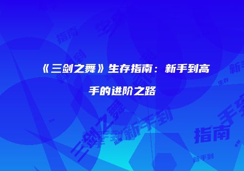 《三剑之舞》生存指南：新手到高手的进阶之路