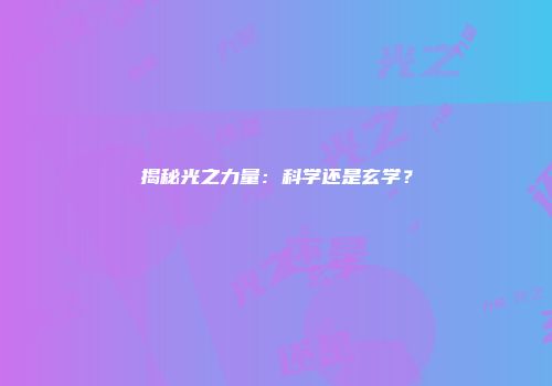 揭秘光之力量：科学还是玄学？