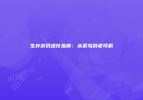 生存游戏进化指南：从菜鸟到老司机