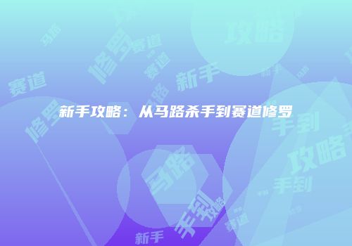 新手攻略：从马路杀手到赛道修罗