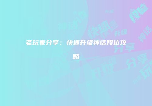 老玩家分享：快速升级神话段位攻略