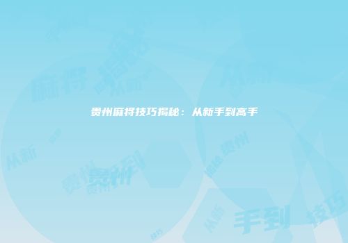 贵州麻将技巧揭秘：从新手到高手