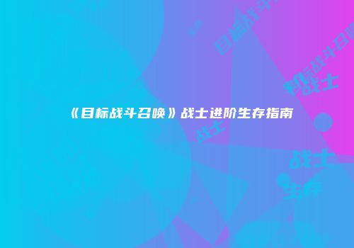 《目标战斗召唤》战士进阶生存指南