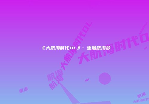 《大航海时代OL》：重温航海梦