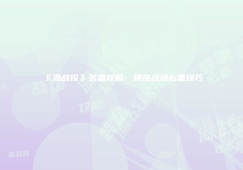 《源战役》装备攻略：横推战场必备技巧