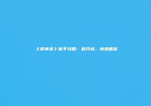 《修神录》新手攻略：避开坑，快速崛起
