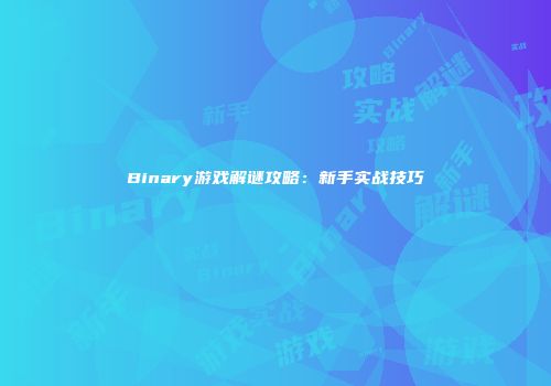 Binary游戏解谜攻略：新手实战技巧