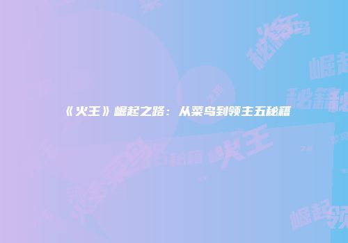 《火王》崛起之路：从菜鸟到领主五秘籍