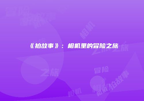 《拍故事》：相机里的冒险之旅