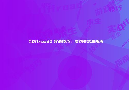 《Offroad》实战技巧：游戏变求生指南