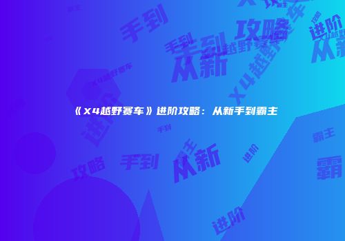 《X4越野赛车》进阶攻略：从新手到霸主
