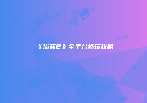 《街篮2》全平台畅玩攻略