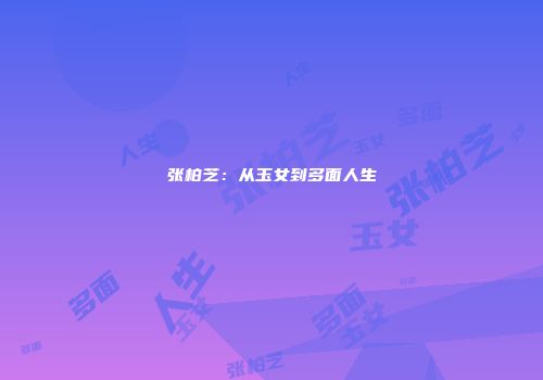 张柏芝：从玉女到多面人生
