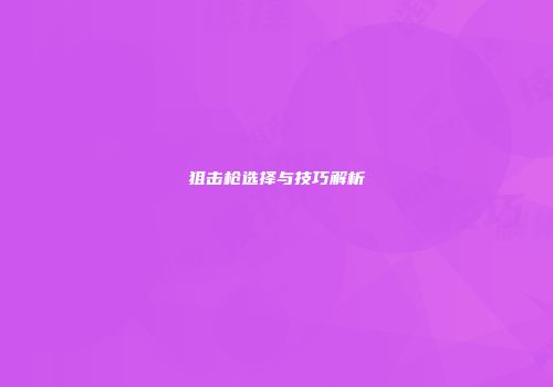 狙击枪选择与技巧解析