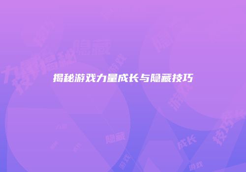揭秘游戏力量成长与隐藏技巧