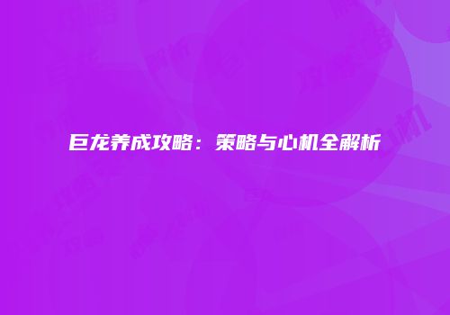 巨龙养成攻略：策略与心机全解析