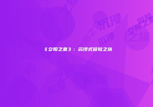 《夕阳之夏》：沉浸式冒险之旅