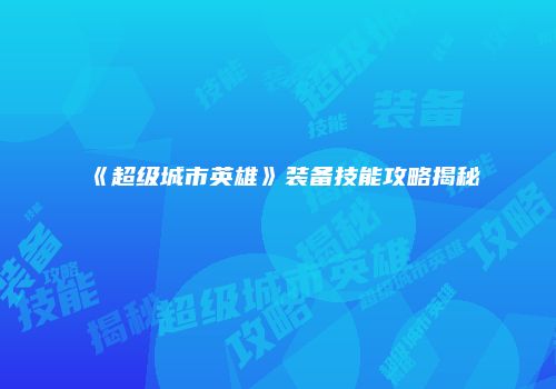 《超级城市英雄》装备技能攻略揭秘