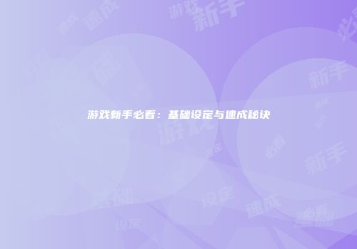 游戏新手必看：基础设定与速成秘诀