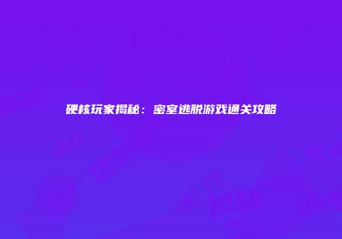 硬核玩家揭秘：密室逃脱游戏通关攻略