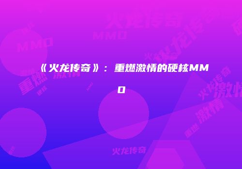 《火龙传奇》：重燃激情的硬核MMO