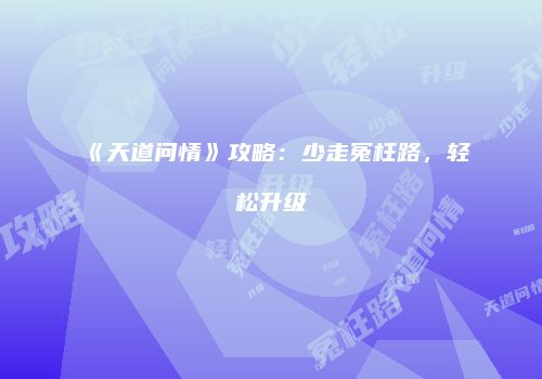 《天道问情》攻略：少走冤枉路，轻松升级