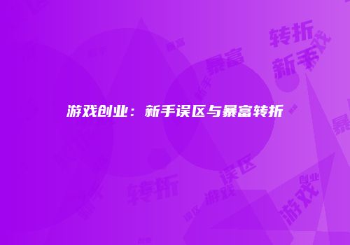 游戏创业：新手误区与暴富转折