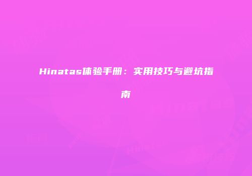 Hinatas体验手册：实用技巧与避坑指南