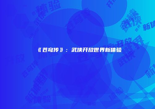 《苍穹传》：武侠开放世界新体验