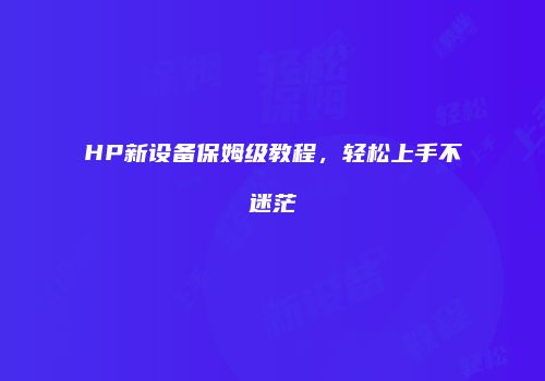 HP新设备保姆级教程，轻松上手不迷茫