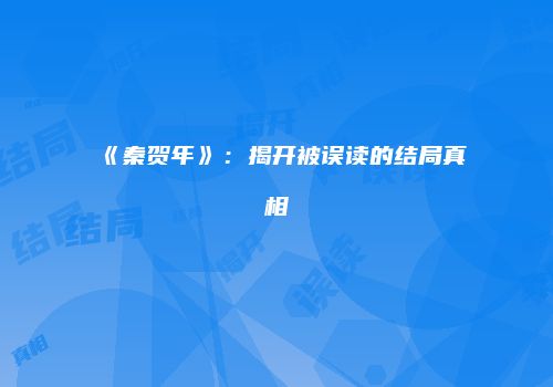《秦贺年》:揭开被误读的结局真相