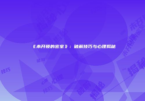 《未开锁的密室》：破解技巧与心理揭秘