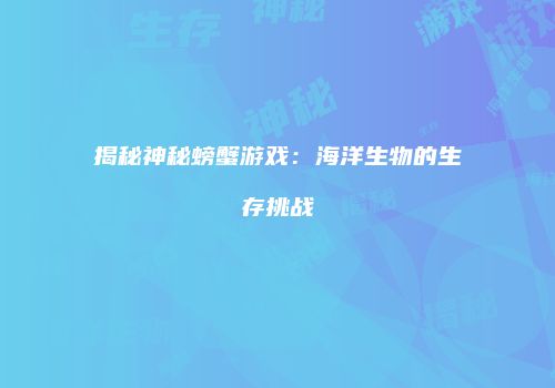 揭秘神秘螃蟹游戏：海洋生物的生存挑战
