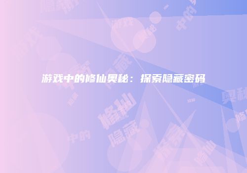 游戏中的修仙奥秘：探索隐藏密码