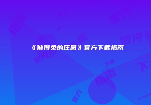 《彼得兔的庄园》官方下载指南