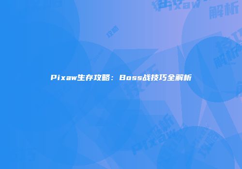 Pixaw生存攻略：Boss战技巧全解析