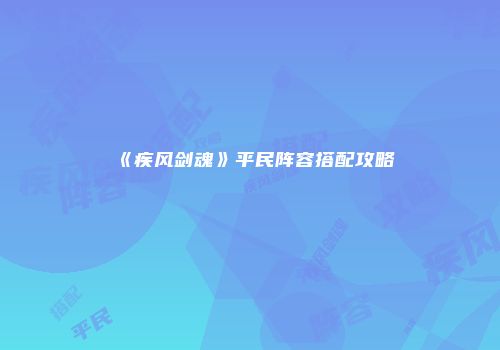 《疾风剑魂》平民阵容搭配攻略
