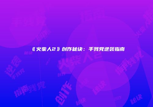 《火柴人2》创作秘诀:手残党逆袭指南