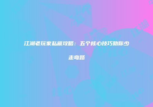 江湖老玩家私藏攻略：五个核心技巧助你少走弯路